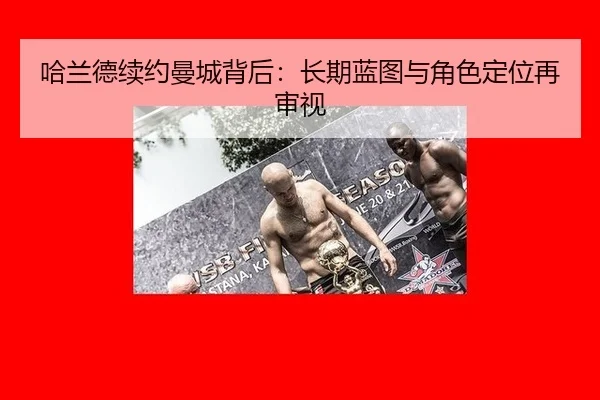哈兰德续约曼城背后：长期蓝图与角色定位再审视