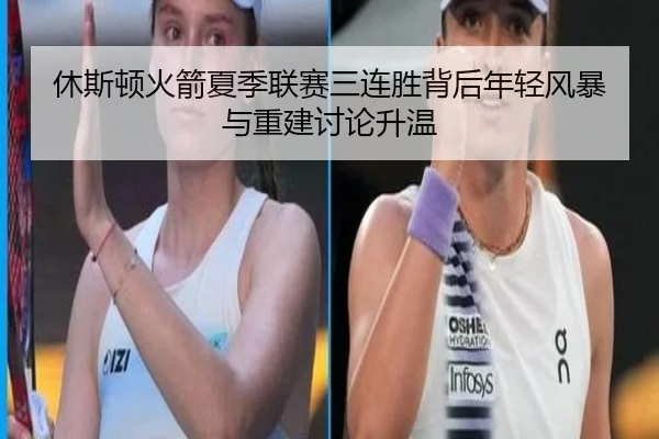 休斯顿火箭夏季联赛三连胜背后年轻风暴与重建讨论升温